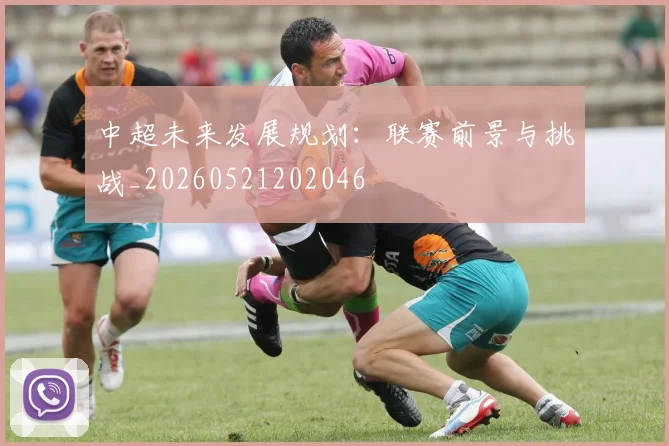 中超未来发展规划：联赛前景与挑战_20260521202046