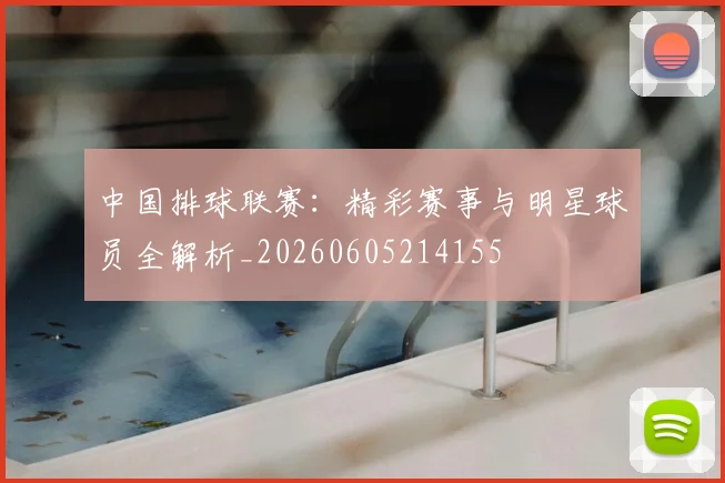 中国排球联赛:精彩赛事与明星球员全解析_20260605214155