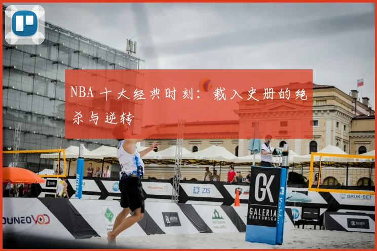 NBA 十大经典时刻：载入史册的绝杀与逆转