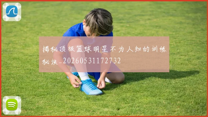 揭秘顶级篮球明星不为人知的训练秘诀_20260531172732