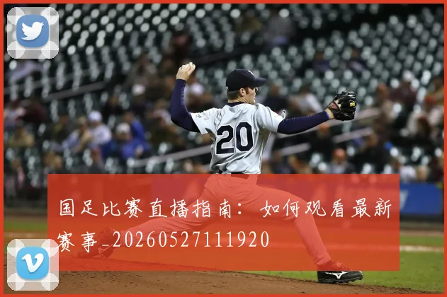 国足比赛直播指南:如何观看最新赛事_20260527111920