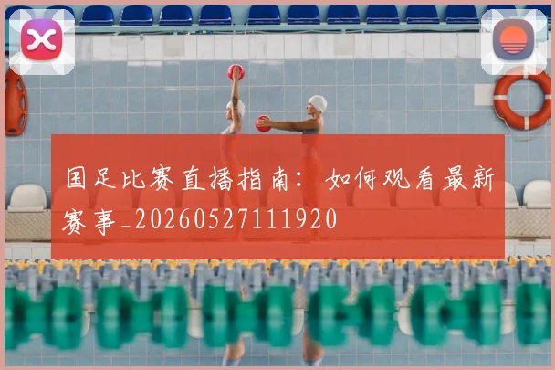 国足比赛直播指南:如何观看最新赛事_20260527111920