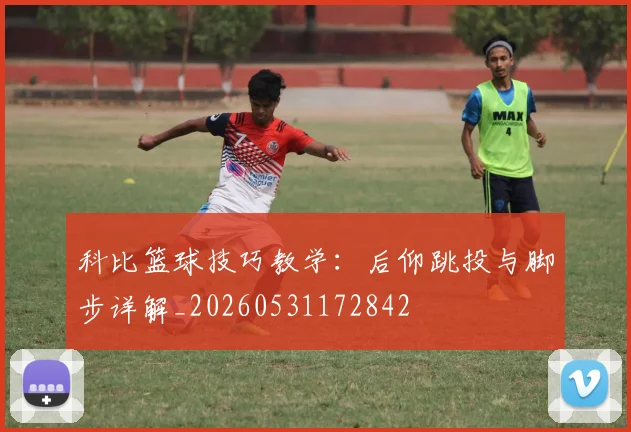 科比篮球技巧教学：后仰跳投与脚步详解_20260531172842
