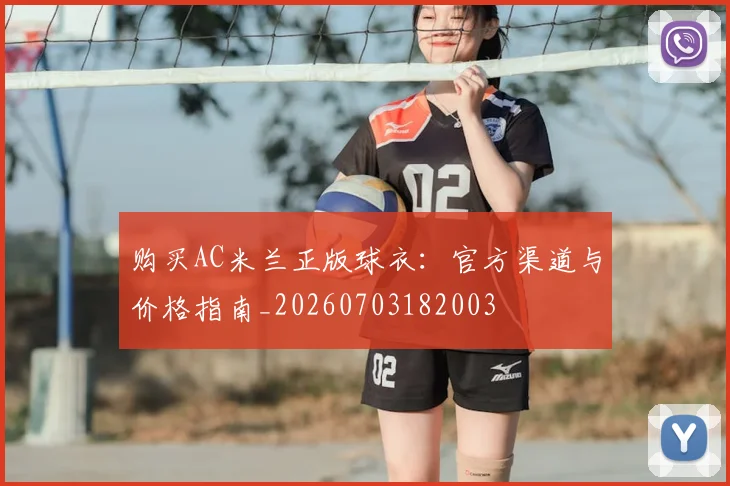 购买AC米兰正版球衣：官方渠道与价格指南_20260703182003
