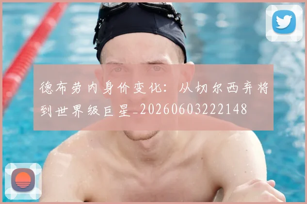 德布劳内身价变化：从切尔西弃将到世界级巨星_20260603222148