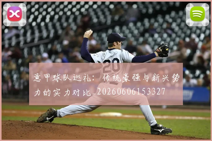 意甲球队巡礼：传统豪强与新兴势力的实力对比_20260606153327