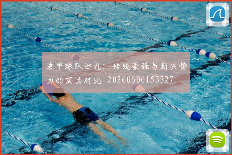 意甲球队巡礼：传统豪强与新兴势力的实力对比_20260606153327