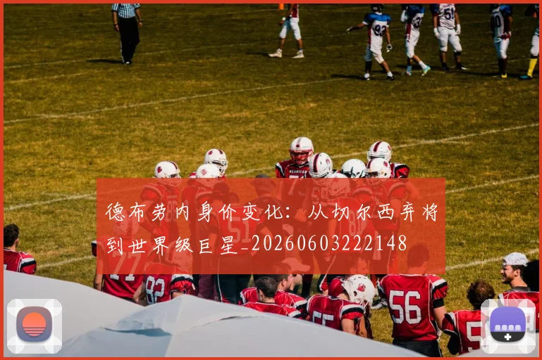 德布劳内身价变化：从切尔西弃将到世界级巨星_20260603222148
