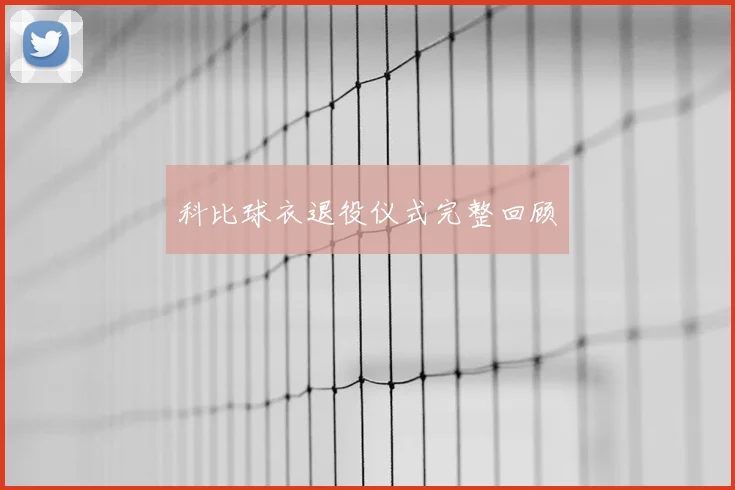 科比球衣退役仪式完整回顾