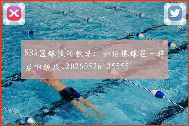 NBA篮球技巧教学:如何像球星一样后仰跳投_20260526125555
