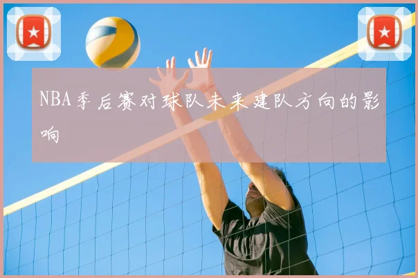 NBA季后赛对球队未来建队方向的影响