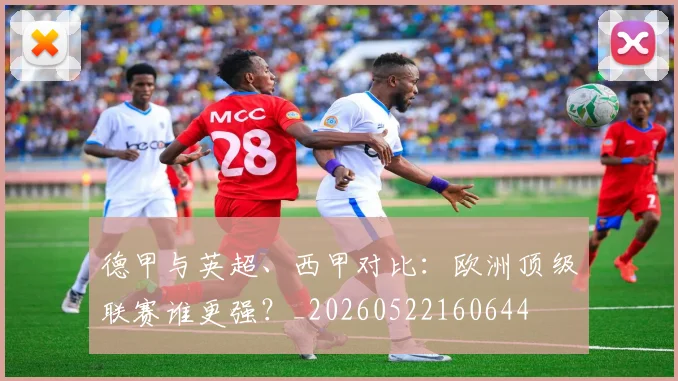 德甲与英超、西甲对比：欧洲顶级联赛谁更强？_20260522160644