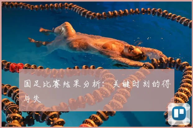 国足比赛结果分析：关键时刻的得与失
