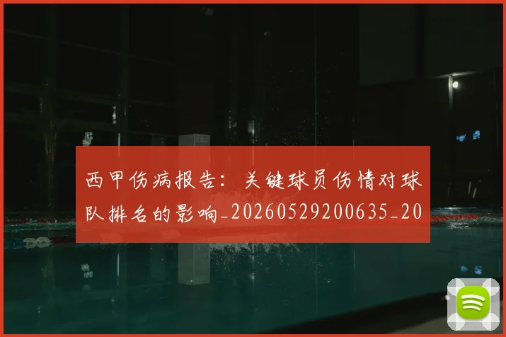 西甲伤病报告：关键球员伤情对球队排名的影响_20260529200635_20260703181838